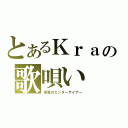 とあるＫｒａの歌唄い（至高のエンターテイナー）