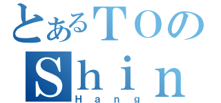 とあるＴＯのＳｈｉｎ（Ｈａｎｇ）