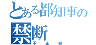 とある都知事の禁断（不正金）