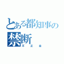 とある都知事の禁断（不正金）