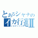 とあるシャナのイカ行進Ⅱ（イカデックス）