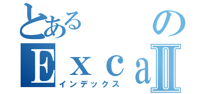 とあるのＥｘｃａｌｉｂｕｒⅡ（インデックス）