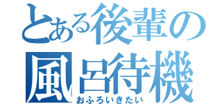 とある後輩の風呂待機（おふろいきたい）