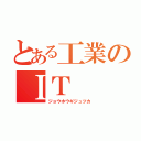 とある工業のＩＴ（ジョウホウギジュツカ）