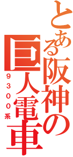 とある阪神の巨人電車（９３００系）