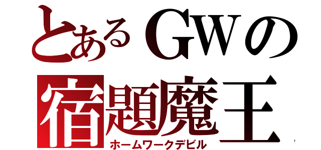 とあるＧＷの宿題魔王（ホームワークデビル）