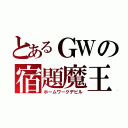 とあるＧＷの宿題魔王（ホームワークデビル）