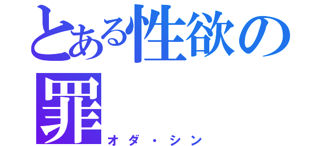 とある性欲の罪（オダ・シン）