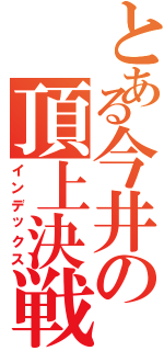 とある今井の頂上決戦（インデックス）