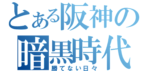 とある阪神の暗黒時代（勝てない日々）