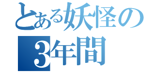 とある妖怪の３年間（）