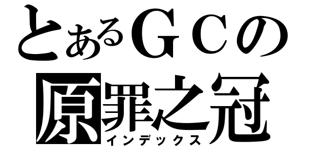 とあるＧＣの原罪之冠（インデックス）