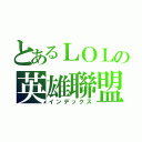 とあるＬＯＬの英雄聯盟（インデックス）