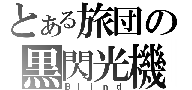 とある旅団の黒閃光機（Ｂｌｉｎｄ）