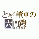 とある董卓の六門鎧（滅殺爆煉弾）