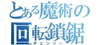 とある魔術の回転鎖鋸（チェンソー）