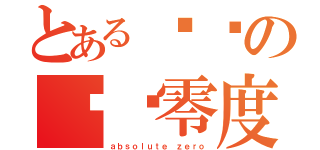 とある传说の绝对零度（ａｂｓｏｌｕｔｅ ｚｅｒｏ）