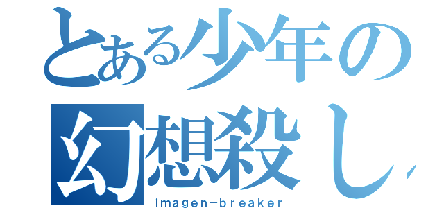 とある少年の幻想殺し（ｉｍａｇｅｎ－ｂｒｅａｋｅｒ）