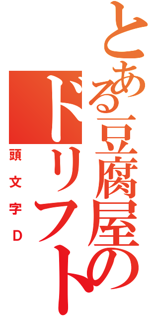 とある豆腐屋のドリフト（頭文字Ｄ）