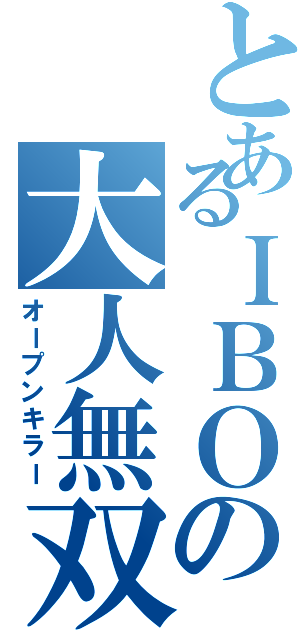 とあるＩＢＯの大人無双（オープンキラー）