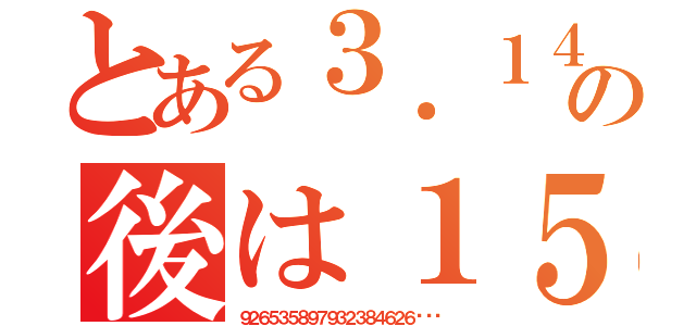 とある３．１４の後は１５（９２６５３５８９７９３２３８４６２６···）