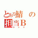 とある鯖の担当Ｂ（ヨシダ）