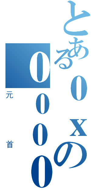 とある０ｘの００００（元首）