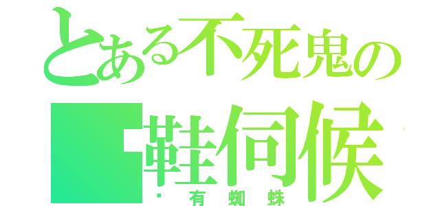 とある不死鬼の拖鞋伺候（啊有蜘蛛）