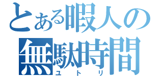 とある暇人の無駄時間（ユトリ）