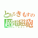 とあるきもすの超電磁砲（レールガン）