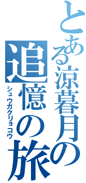 とある涼暮月の追憶の旅（シュウガクリョコウ）