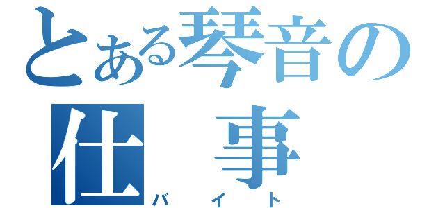 とある琴音の仕　事（バイト）