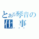 とある琴音の仕　事（バイト）