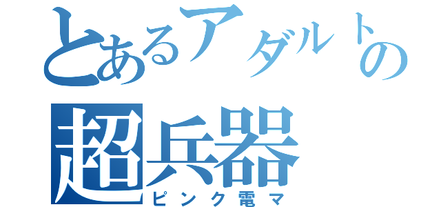 とあるアダルト界の超兵器（ピンク電マ）