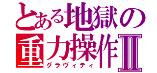 とある地獄の重力操作Ⅱ（グラヴィティ）