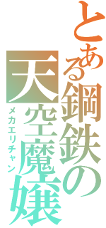 とある鋼鉄の天空魔嬢（メカエリチャン）