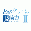 とあるケツアゴの長崎力Ⅱ（インデックス）