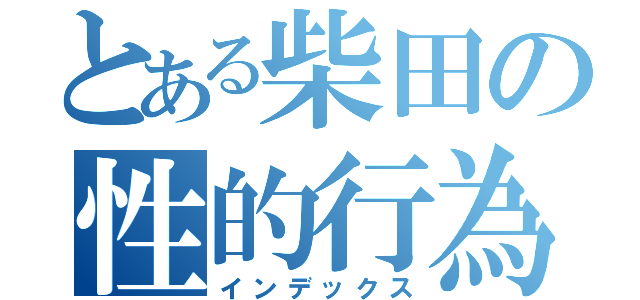 とある柴田の性的行為（インデックス）