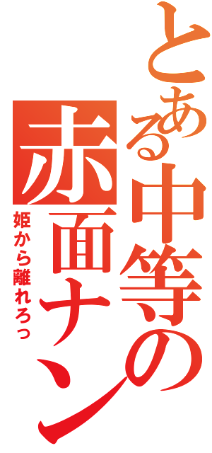 とある中等の赤面ナン（姫から離れろっ）