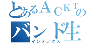 とあるＡＣＫＴのバンド生活（インデックス）