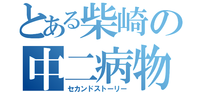 とある柴崎の中二病物語（セカンドストーリー）