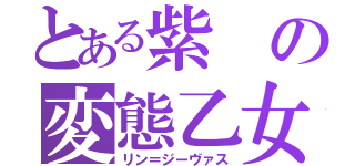 とある紫の変態乙女（リン＝ジーヴァス）