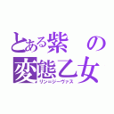 とある紫の変態乙女（リン＝ジーヴァス）