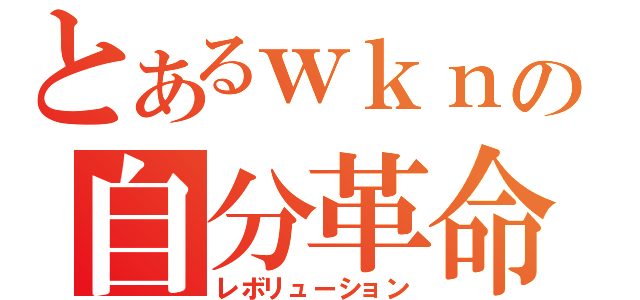 とあるｗｋｎの自分革命（レボリューション）