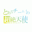 とあるチーム４の超絶天使（キザキユリア）