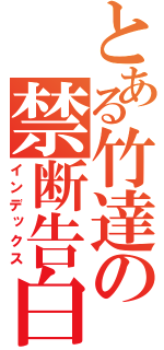 とある竹達の禁断告白（インデックス）