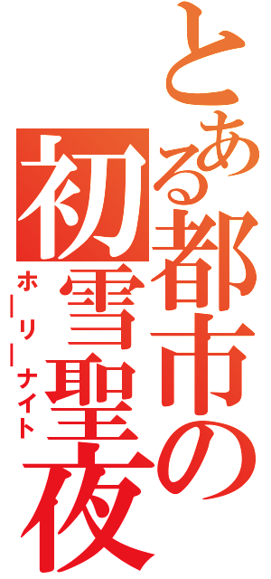 とある都市の初雪聖夜（ホ￣リ￣ナイト）