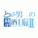 とある男の禁酒目録Ⅱ（ヘイジツダケ）