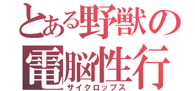 とある野獣の電脳性行（サイクロップス）