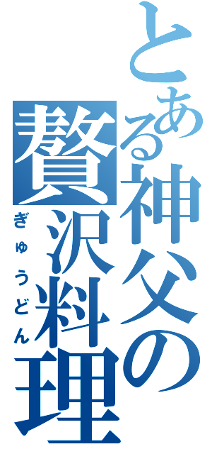 とある神父の贅沢料理（ぎゅうどん）